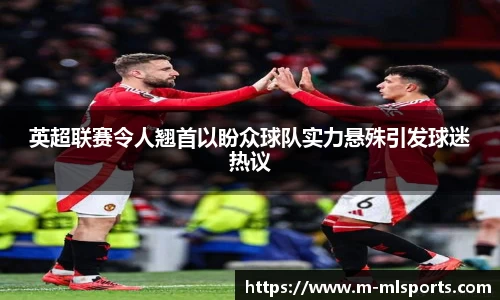 英超联赛令人翘首以盼众球队实力悬殊引发球迷热议