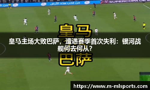皇马主场大败巴萨，遭遇赛季首次失利：银河战舰何去何从？