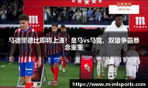 马德里德比即将上演！皇马vs马竞，双雄争霸悬念重重