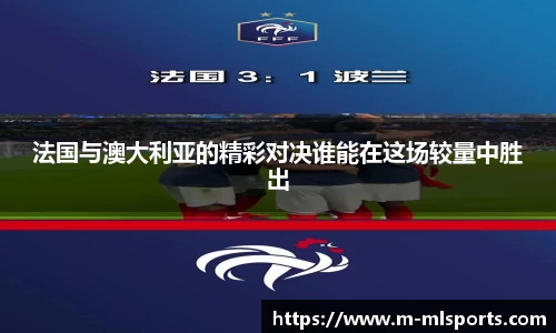 法国与澳大利亚的精彩对决谁能在这场较量中胜出