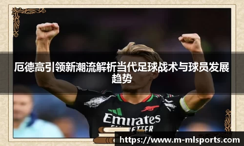 厄德高引领新潮流解析当代足球战术与球员发展趋势