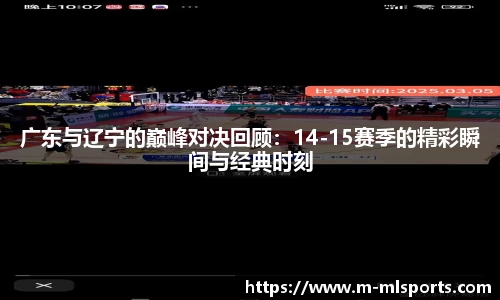 广东与辽宁的巅峰对决回顾：14-15赛季的精彩瞬间与经典时刻