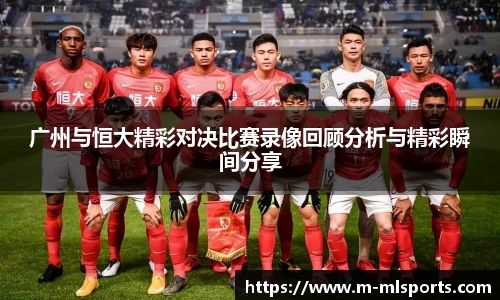 广州与恒大精彩对决比赛录像回顾分析与精彩瞬间分享