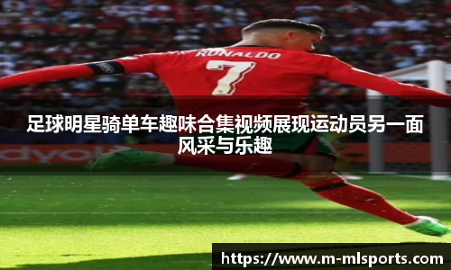 足球明星骑单车趣味合集视频展现运动员另一面风采与乐趣