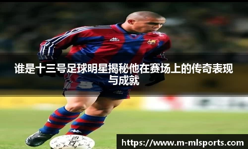 谁是十三号足球明星揭秘他在赛场上的传奇表现与成就