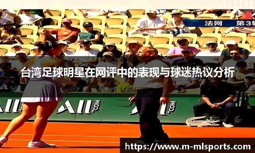 台湾足球明星在网评中的表现与球迷热议分析